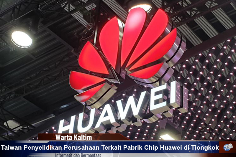Taiwan Penyelidikan Perusahaan Terkait Pabrik Chip Huawei di Tiongkok